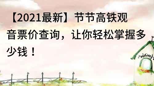 【2021最新】节节高铁观音票价查询，让你轻松掌握多少钱！