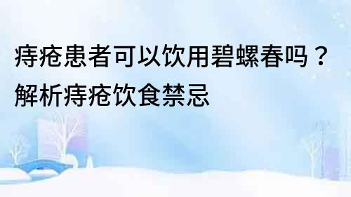 痔疮患者可以饮用碧螺春吗？解析痔疮饮食禁忌