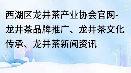 西湖区龙井茶产业协会官网-龙井茶品牌推广、龙井茶文化传承、龙井茶新闻资讯