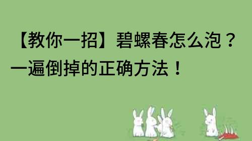 【教你一招】碧螺春怎么泡？一遍倒掉的正确方法！