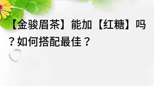 【金骏眉茶】能加【红糖】吗？如何搭配最佳？