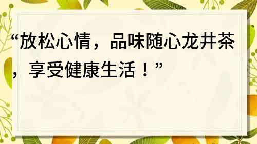 “放松心情，品味随心龙井茶，享受健康生活！”