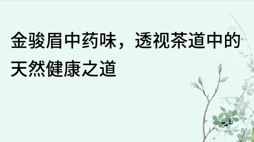 金骏眉中药味，透视茶道中的天然健康之道