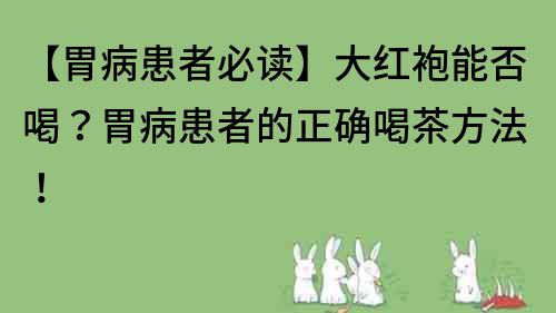 【胃病患者必读】大红袍能否喝？胃病患者的正确喝茶方法！