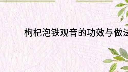 枸杞泡铁观音的功效与做法