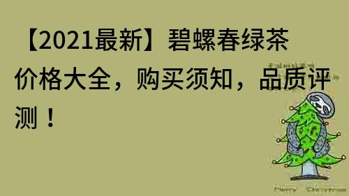 【2021最新】碧螺春绿茶价格大全，购买须知，品质评测！