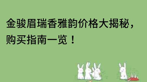 金骏眉瑞香雅韵价格大揭秘，购买指南一览！