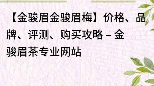 【金骏眉金骏眉梅】价格、品牌、评测、购买攻略 – 金骏眉茶专业网站