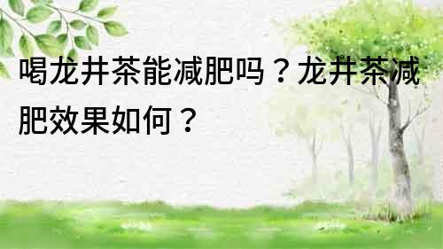 喝龙井茶能减肥吗？龙井茶减肥效果如何？