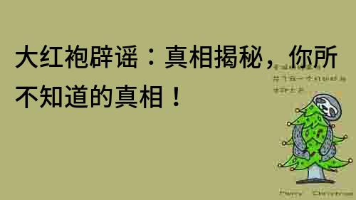 大红袍辟谣：真相揭秘，你所不知道的真相！