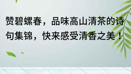 赞碧螺春，品味高山清茶的诗句集锦，快来感受清香之美！