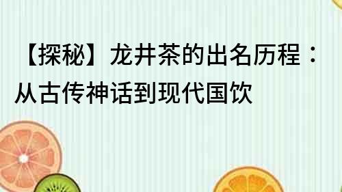 【探秘】龙井茶的出名历程：从古传神话到现代国饮