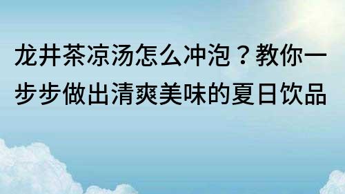 龙井茶凉汤怎么冲泡？教你一步步做出清爽美味的夏日饮品