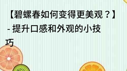 【碧螺春如何变得更美观？】 - 提升口感和外观的小技巧