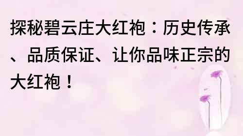 探秘碧云庄大红袍：历史传承、品质保证、让你品味正宗的大红袍！