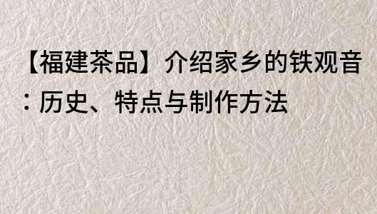 【福建茶品】介绍家乡的铁观音：历史、特点与制作方法