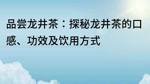 品尝龙井茶：探秘龙井茶的口感、功效及饮用方式