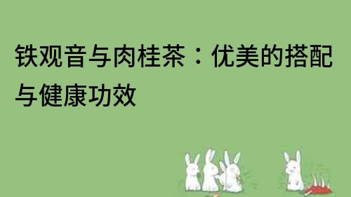 铁观音与肉桂茶：优美的搭配与健康功效