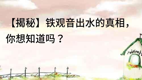 【揭秘】铁观音出水的真相，你想知道吗？