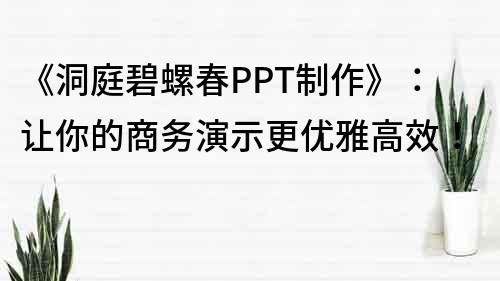 《洞庭碧螺春PPT制作》：让你的商务演示更优雅高效！