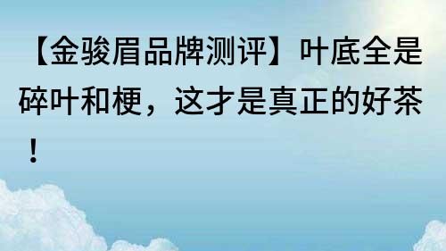 【金骏眉品牌测评】叶底全是碎叶和梗，这才是真正的好茶！