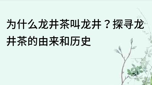 为什么龙井茶叫龙井？探寻龙井茶的由来和历史