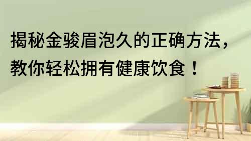 揭秘金骏眉泡久的正确方法，教你轻松拥有健康饮食！