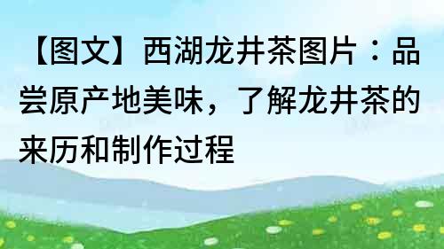 【图文】西湖龙井茶图片：品尝原产地美味，了解龙井茶的来历和制作过程