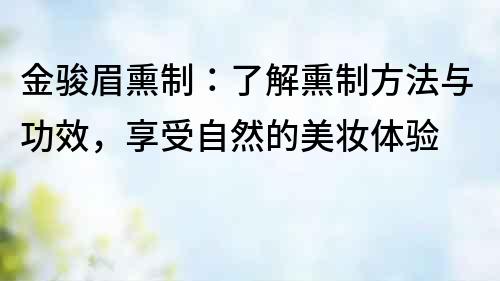 金骏眉熏制：了解熏制方法与功效，享受自然的美妆体验