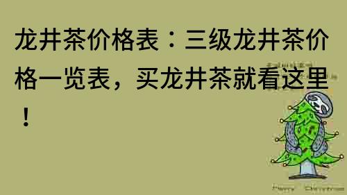 龙井茶价格表：三级龙井茶价格一览表，买龙井茶就看这里！