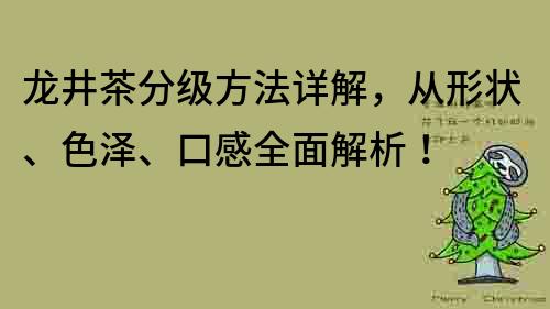 龙井茶分级方法详解，从形状、色泽、口感全面解析！