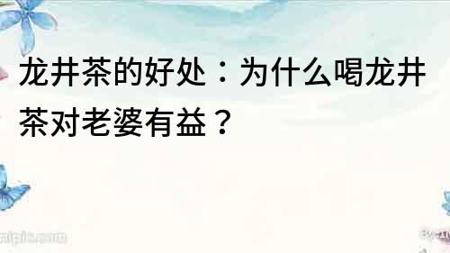 龙井茶的好处：为什么喝龙井茶对老婆有益？