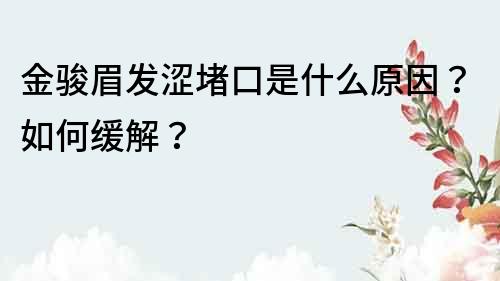 金骏眉发涩堵口是什么原因？如何缓解？