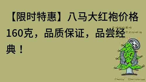 【限时特惠】八马大红袍价格160克，品质保证，品尝经典！