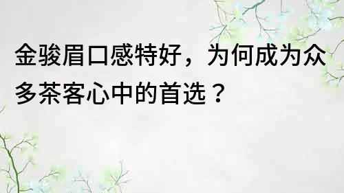 金骏眉口感特好，为何成为众多茶客心中的首选？