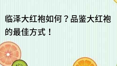 临泽大红袍如何？品鉴大红袍的最佳方式！