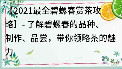 【2022最全碧螺春赏茶攻略】- 了解碧螺春的品种、制作、品尝，带你领略茶的魅力