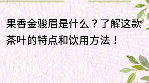 果香金骏眉是什么？了解这款茶叶的特点和饮用方法！