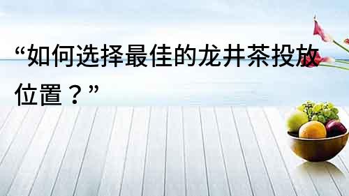 “如何选择最佳的龙井茶投放位置？”