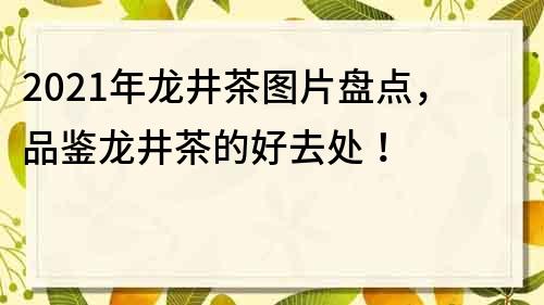 2021年龙井茶图片盘点，品鉴龙井茶的好去处！