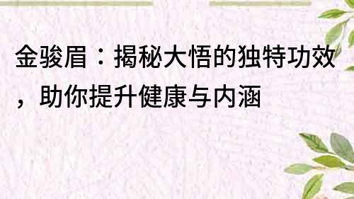 金骏眉：揭秘大悟的独特功效，助你提升健康与内涵