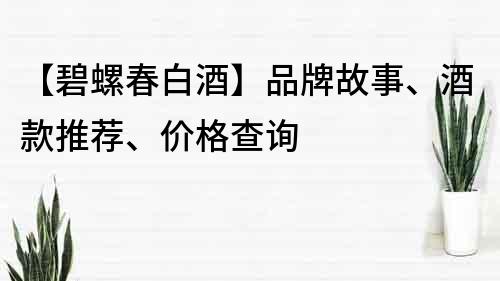 【碧螺春白酒】品牌故事、酒款推荐、价格查询