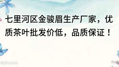 七里河区金骏眉生产厂家，优质茶叶批发价低，品质保证！