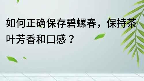 如何正确保存碧螺春，保持茶叶芳香和口感？