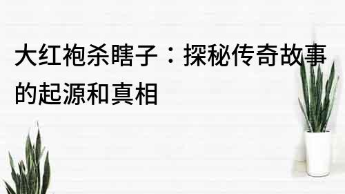 大红袍杀瞎子：探秘传奇故事的起源和真相