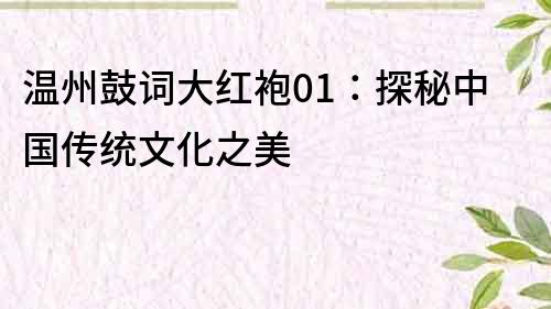 温州鼓词大红袍01：探秘中国传统文化之美