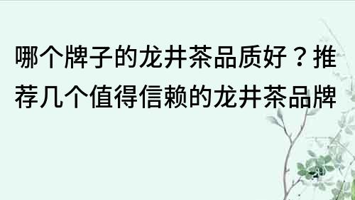 哪个牌子的龙井茶品质好？推荐几个值得信赖的龙井茶品牌