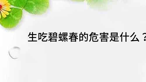 生吃碧螺春的危害是什么？