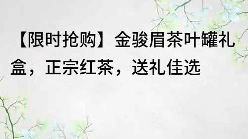 【限时抢购】金骏眉茶叶罐礼盒，正宗红茶，送礼佳选