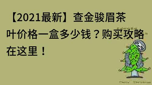 【2021最新】查金骏眉茶叶价格一盒多少钱？购买攻略在这里！